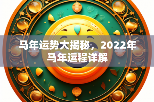 马年运势大揭秘，2022年马年运程详解