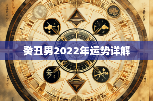 癸丑男2022年运势详解