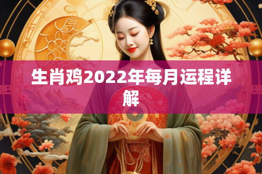 生肖鸡2022年每月运程详解