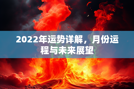 2022年运势详解，月份运程与未来展望