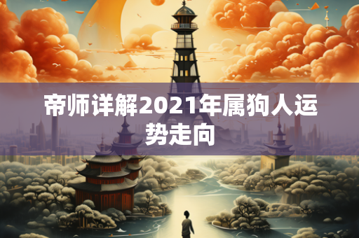 帝师详解2021年属狗人运势走向