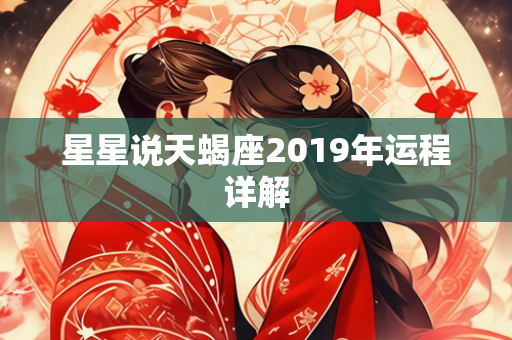 星星说天蝎座2019年运程详解