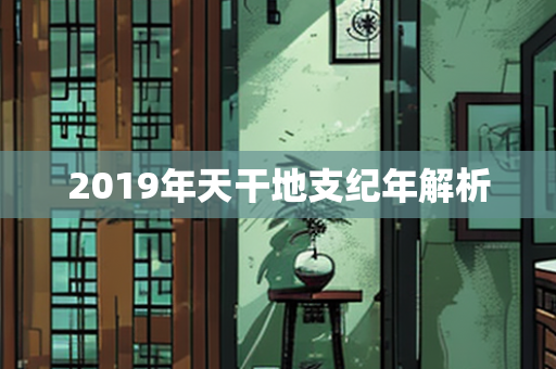 2019年天干地支纪年解析