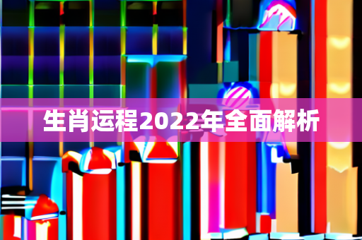 生肖运程2022年全面解析