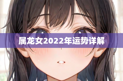 属龙女2022年运势详解