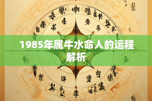 1985年属牛水命人的运程解析