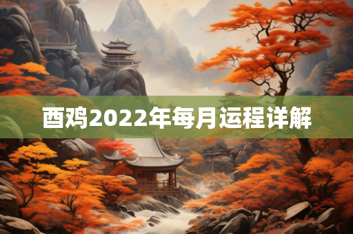 酉鸡2022年每月运程详解