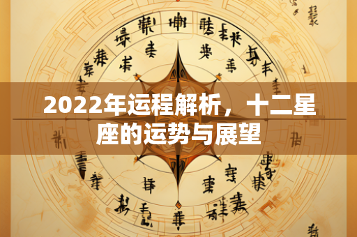 2022年运程解析，十二星座的运势与展望