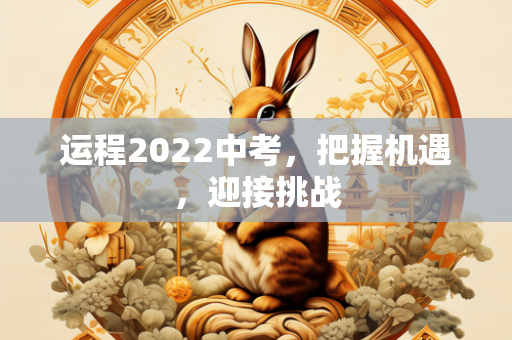 运程2022中考，把握机遇，迎接挑战