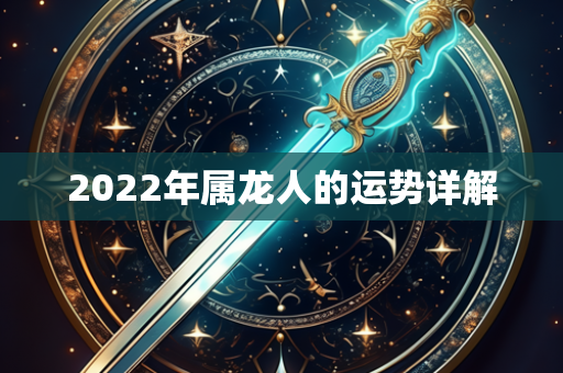 以上两个关键词可以概括属龙人在2022年运势的主要方面