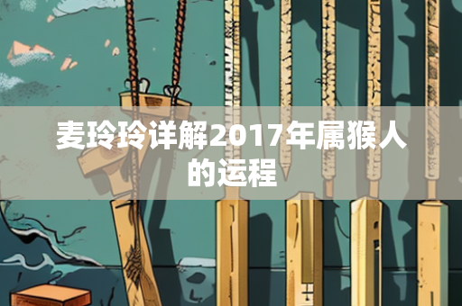 麦玲玲详解2017年属猴人的运程