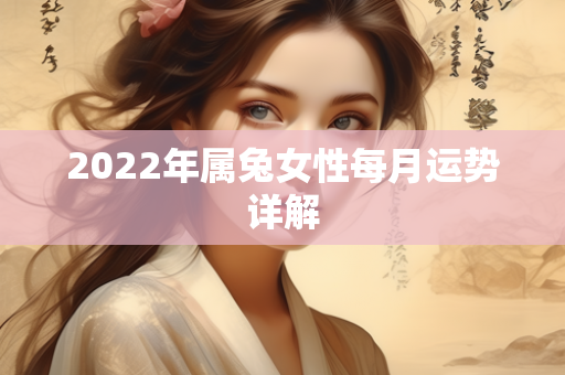 2022年属兔女性每月运势详解