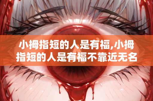 小拇指短的人是有福,小拇指短的人是有福不靠近无名指是什么意思