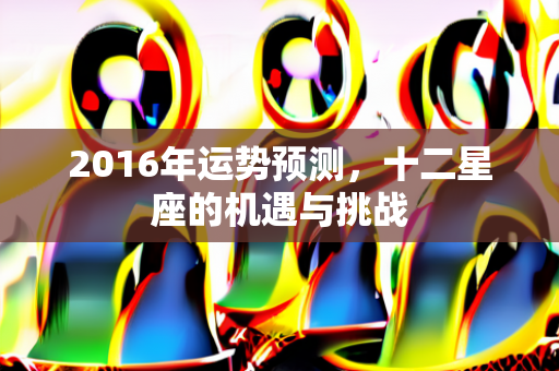 2016年运势预测，十二星座的机遇与挑战