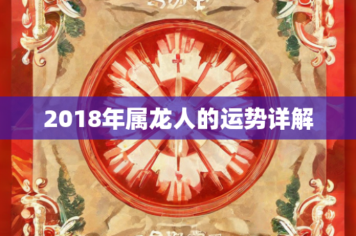 2018年属龙人的运势详解