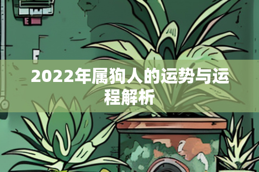 2022年属狗人的运势与运程解析