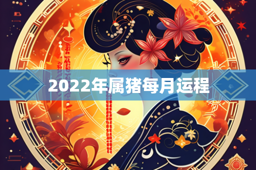 2022年属猪每月运程