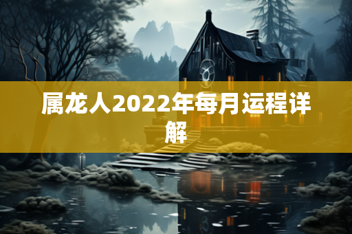 属龙人2022年每月运程详解