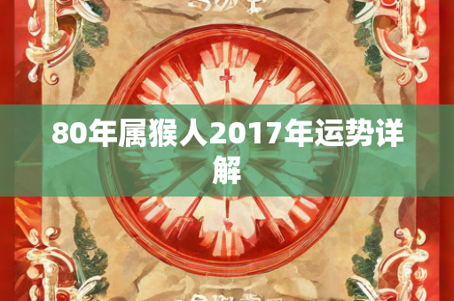 80年属猴人2017年运势详解