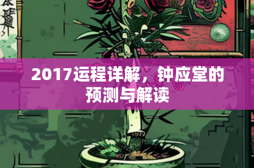 2017运程详解，钟应堂的预测与解读