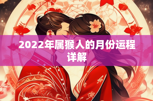 2022年属猴人的月份运程详解