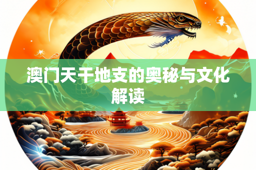 澳门天干地支的奥秘与文化解读