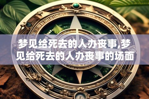 梦见给死去的人办丧事,梦见给死去的人办丧事的场面