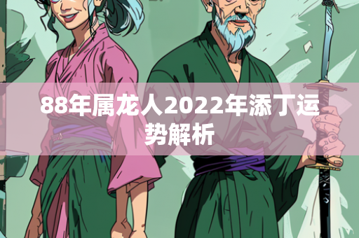 88年属龙人2022年添丁运势解析