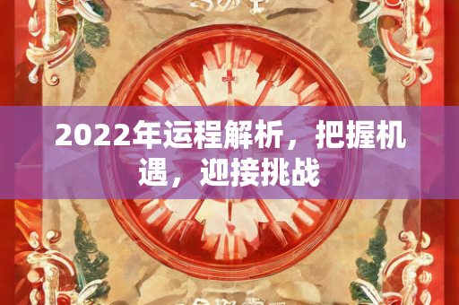 2022年运程解析，把握机遇，迎接挑战