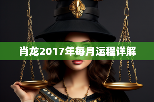 肖龙2017年每月运程详解