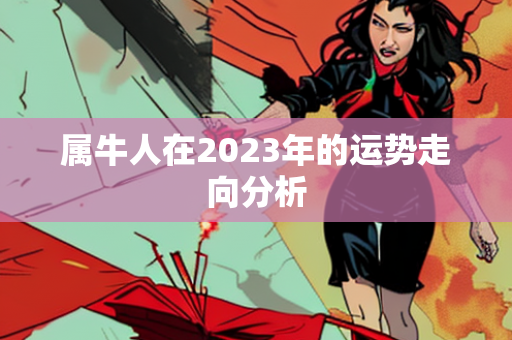 属牛人在2023年的运势走向分析