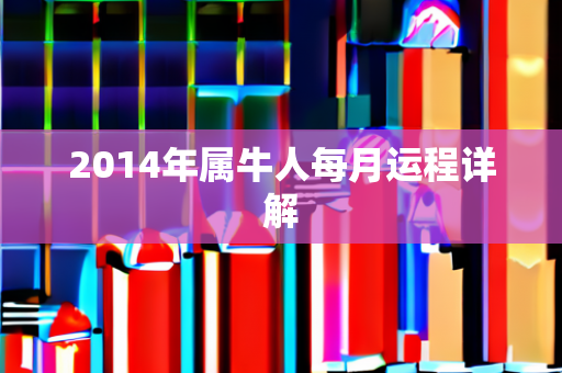 2014年属牛人每月运程详解