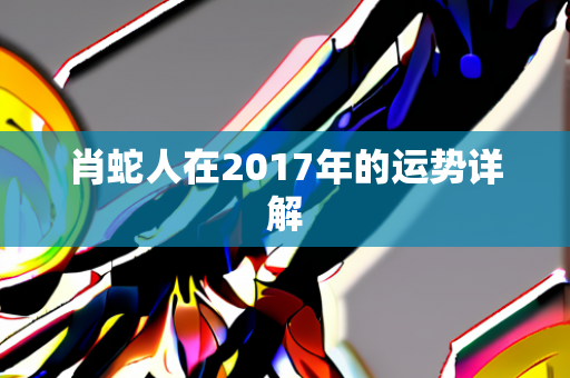 肖蛇人在2017年的运势详解