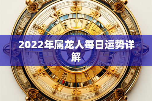 2022年属龙人每日运势详解