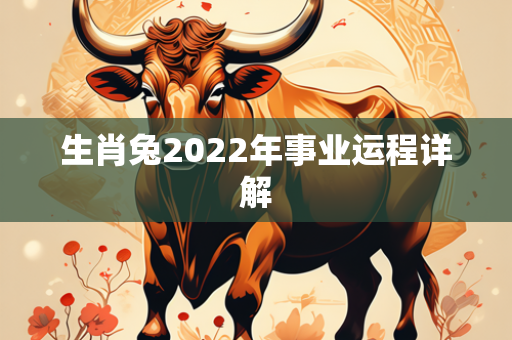 生肖兔2022年事业运程详解