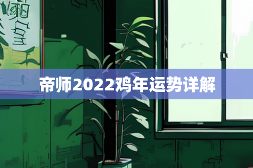 帝师2022鸡年运势详解