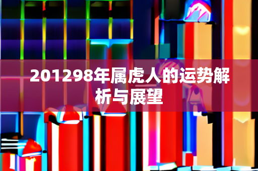 201298年属虎人的运势解析与展望