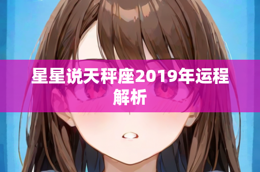 星星说天秤座2019年运程解析