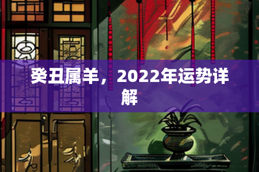 癸丑属羊，2022年运势详解