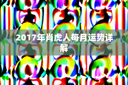 2017年肖虎人每月运势详解