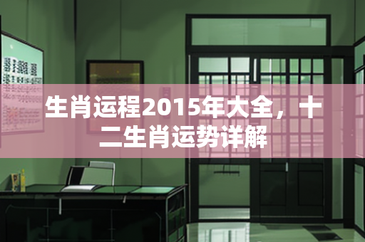 生肖运程2015年大全，十二生肖运势详解