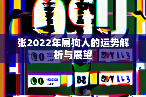 张2022年属狗人的运势解析与展望