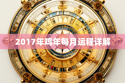 2017年鸡年每月运程详解