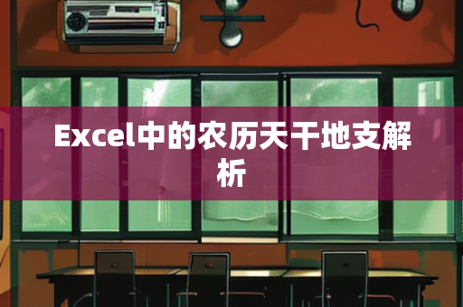 Excel中的农历天干地支解析