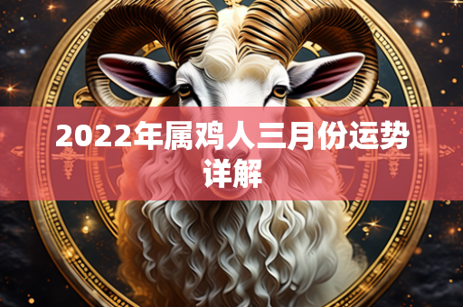 2022年属鸡人三月份运势详解