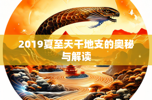 2019夏至天干地支的奥秘与解读