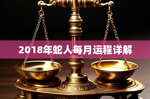 2018年蛇人每月运程详解