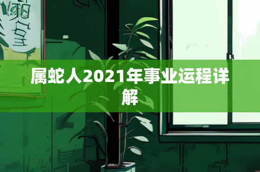 属蛇人2021年事业运程详解