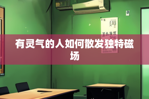 有灵气的人如何散发独特磁场