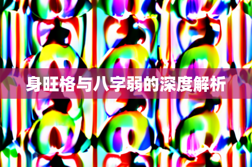 身旺格与八字弱的深度解析